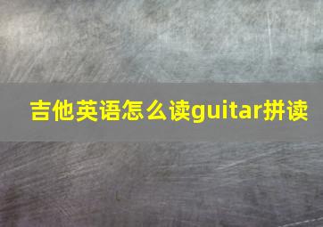 吉他英语怎么读guitar拼读