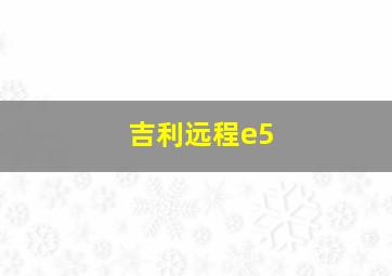 吉利远程e5