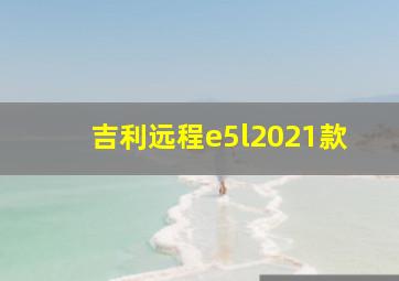 吉利远程e5l2021款