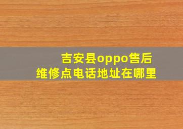 吉安县oppo售后维修点电话地址在哪里