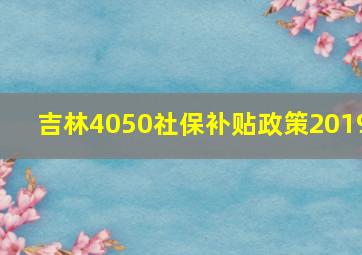 吉林4050社保补贴政策2019