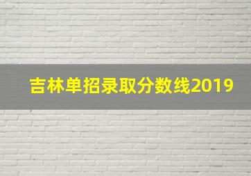 吉林单招录取分数线2019