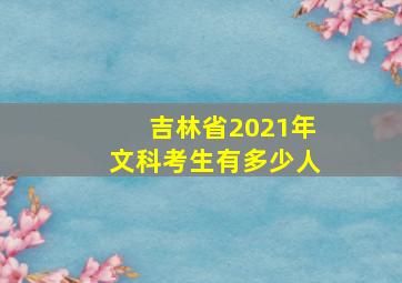 吉林省2021年文科考生有多少人