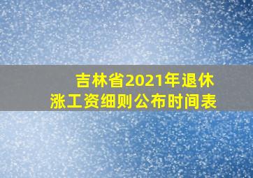 吉林省2021年退休涨工资细则公布时间表