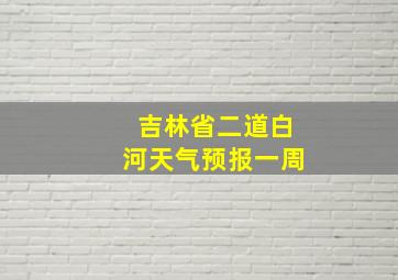 吉林省二道白河天气预报一周