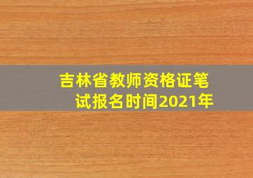 吉林省教师资格证笔试报名时间2021年