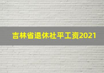 吉林省退休社平工资2021