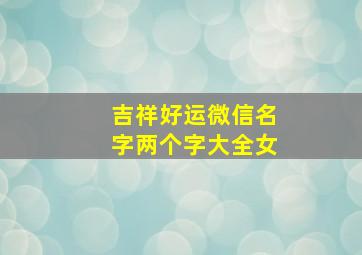 吉祥好运微信名字两个字大全女