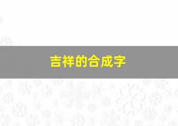 吉祥的合成字