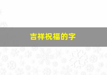 吉祥祝福的字