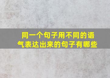 同一个句子用不同的语气表达出来的句子有哪些