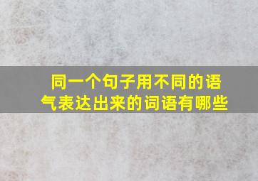 同一个句子用不同的语气表达出来的词语有哪些