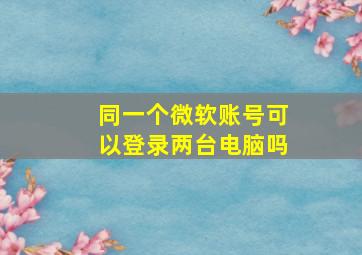 同一个微软账号可以登录两台电脑吗