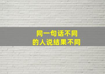 同一句话不同的人说结果不同