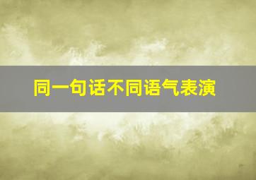 同一句话不同语气表演