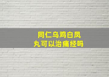 同仁乌鸡白凤丸可以治痛经吗