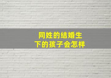 同姓的结婚生下的孩子会怎样