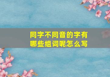 同字不同音的字有哪些组词呢怎么写