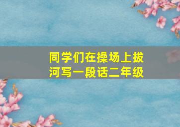 同学们在操场上拔河写一段话二年级