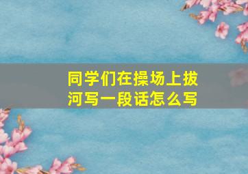 同学们在操场上拔河写一段话怎么写