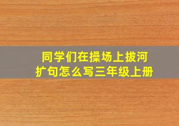 同学们在操场上拔河扩句怎么写三年级上册