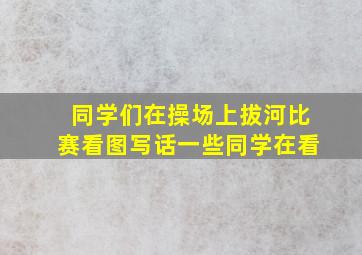 同学们在操场上拔河比赛看图写话一些同学在看