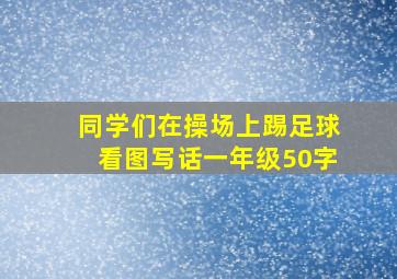 同学们在操场上踢足球看图写话一年级50字