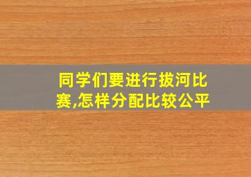 同学们要进行拔河比赛,怎样分配比较公平