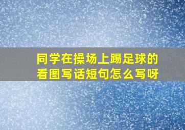 同学在操场上踢足球的看图写话短句怎么写呀