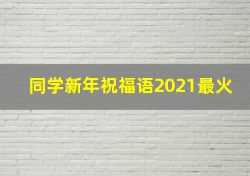 同学新年祝福语2021最火