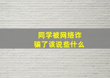 同学被网络诈骗了该说些什么