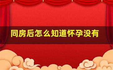 同房后怎么知道怀孕没有