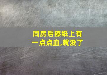 同房后擦纸上有一点点血,就没了