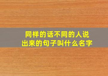 同样的话不同的人说出来的句子叫什么名字