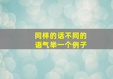 同样的话不同的语气举一个例子