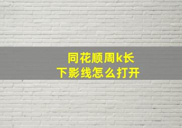 同花顺周k长下影线怎么打开