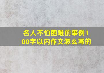 名人不怕困难的事例100字以内作文怎么写的