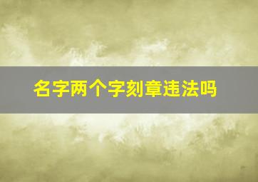 名字两个字刻章违法吗