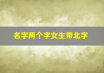 名字两个字女生带北字