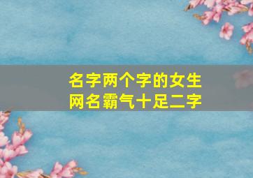 名字两个字的女生网名霸气十足二字