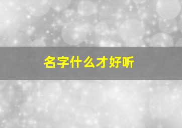 名字什么才好听