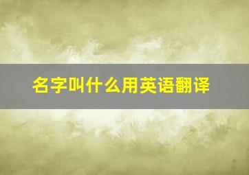 名字叫什么用英语翻译