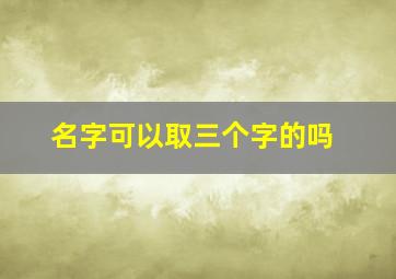 名字可以取三个字的吗