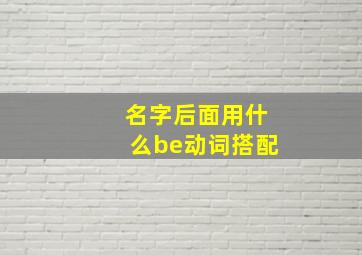 名字后面用什么be动词搭配