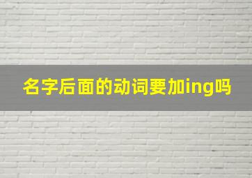 名字后面的动词要加ing吗