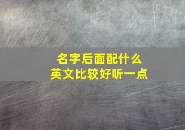 名字后面配什么英文比较好听一点