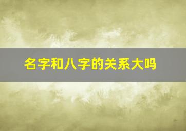 名字和八字的关系大吗