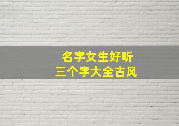 名字女生好听三个字大全古风