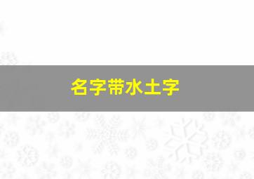 名字带水土字