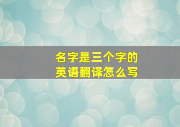 名字是三个字的英语翻译怎么写